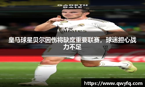 皇马球星贝尔因伤将缺席重要联赛，球迷担心战力不足