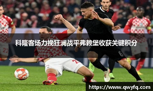 科隆客场力挽狂澜战平弗赖堡收获关键积分