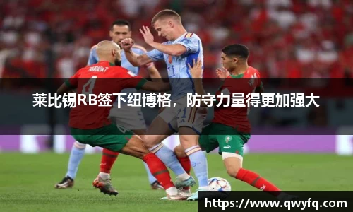 莱比锡RB签下纽博格，防守力量得更加强大